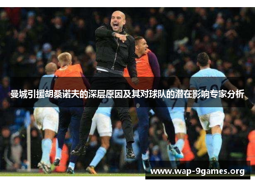 曼城引援胡桑诺夫的深层原因及其对球队的潜在影响专家分析 曼城引援胡桑诺夫的深层原因及其对球队的潜在影响专家分析