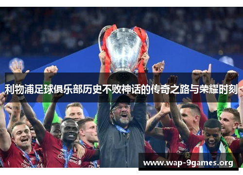 利物浦足球俱乐部历史不败神话的传奇之路与荣耀时刻 利物浦足球俱乐部历史不败神话的传奇之路与荣耀时刻