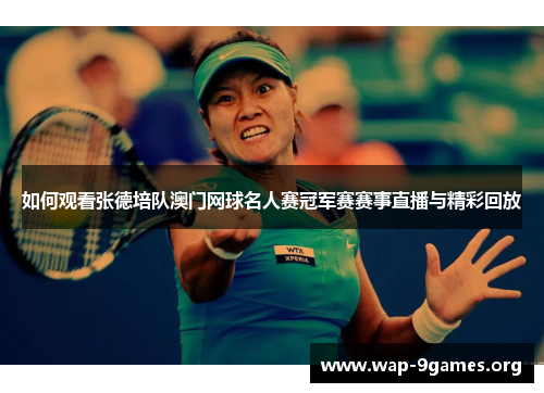 如何观看张德培队澳门网球名人赛冠军赛赛事直播与精彩回放 如何观看张德培队澳门网球名人赛冠军赛赛事直播与精彩回放
