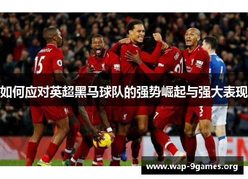 如何应对英超黑马球队的强势崛起与强大表现 如何应对英超黑马球队的强势崛起与强大表现