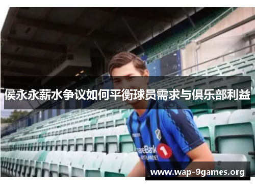 侯永永薪水争议如何平衡球员需求与俱乐部利益 侯永永薪水争议如何平衡球员需求与俱乐部利益