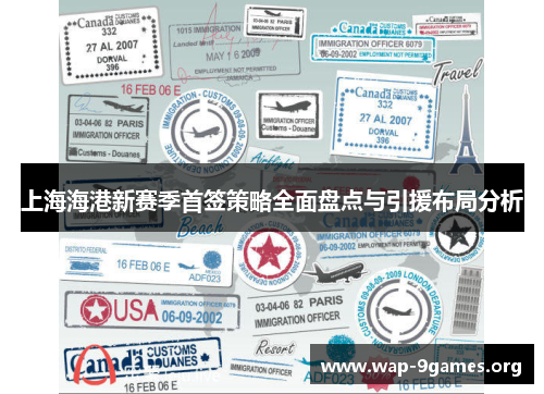 上海海港新赛季首签策略全面盘点与引援布局分析 上海海港新赛季首签策略全面盘点与引援布局分析