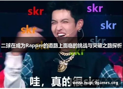 二球在成为Rapper的道路上面临的挑战与突破之路探析 二球在成为Rapper的道路上面临的挑战与突破之路探析