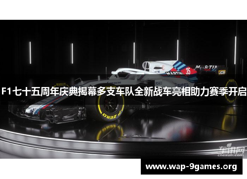 F1七十五周年庆典揭幕多支车队全新战车亮相助力赛季开启 F1七十五周年庆典揭幕多支车队全新战车亮相助力赛季开启