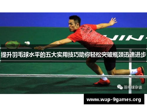 提升羽毛球水平的五大实用技巧助你轻松突破瓶颈迅速进步 提升羽毛球水平的五大实用技巧助你轻松突破瓶颈迅速进步