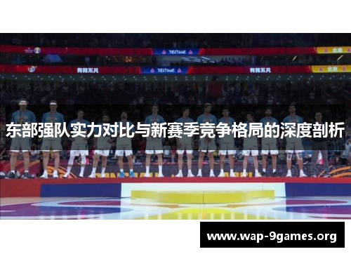 东部强队实力对比与新赛季竞争格局的深度剖析 东部强队实力对比与新赛季竞争格局的深度剖析