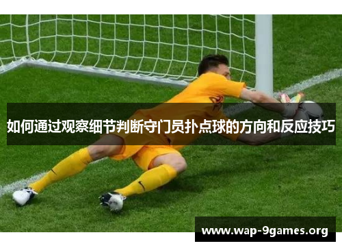 如何通过观察细节判断守门员扑点球的方向和反应技巧 如何通过观察细节判断守门员扑点球的方向和反应技巧