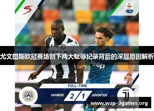 尤文图斯欧冠赛场创下两大耻辱纪录背后的深层原因解析 尤文图斯欧冠赛场创下两大耻辱纪录背后的深层原因解析