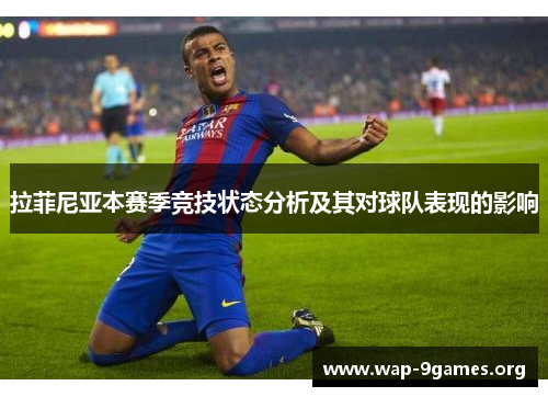 拉菲尼亚本赛季竞技状态分析及其对球队表现的影响 拉菲尼亚本赛季竞技状态分析及其对球队表现的影响
