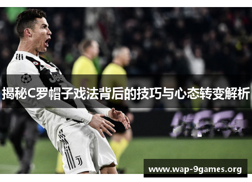 揭秘C罗帽子戏法背后的技巧与心态转变解析 揭秘C罗帽子戏法背后的技巧与心态转变解析