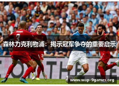 森林力克利物浦:揭示冠军争夺的重要启示 森林力克利物浦:揭示冠军争夺的重要启示
