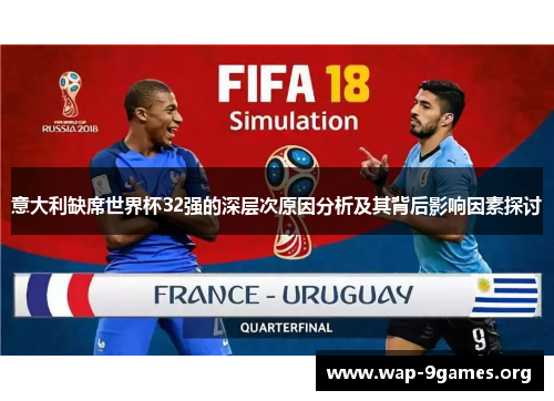 意大利缺席世界杯32强的深层次原因分析及其背后影响因素探讨 意大利缺席世界杯32强的深层次原因分析及其背后影响因素探讨