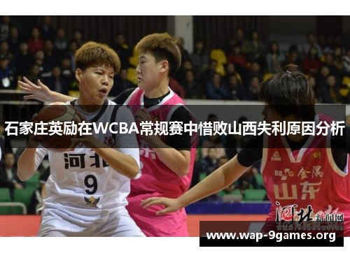 石家庄英励在WCBA常规赛中惜败山西失利原因分析 石家庄英励在WCBA常规赛中惜败山西失利原因分析