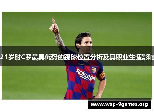 21岁时C罗最具优势的踢球位置分析及其职业生涯影响 21岁时C罗最具优势的踢球位置分析及其职业生涯影响