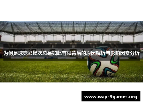 为何足球竞彩场次总是如此有限背后的原因解析与影响因素分析 为何足球竞彩场次总是如此有限背后的原因解析与影响因素分析