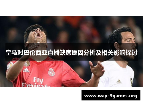 皇马对巴伦西亚直播缺席原因分析及相关影响探讨 皇马对巴伦西亚直播缺席原因分析及相关影响探讨