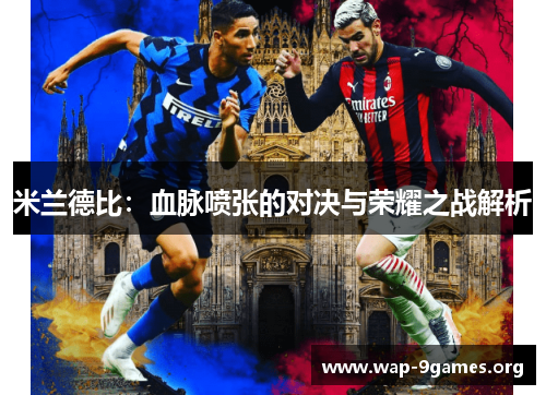 米兰德比:血脉喷张的对决与荣耀之战解析 米兰德比:血脉喷张的对决与荣耀之战解析