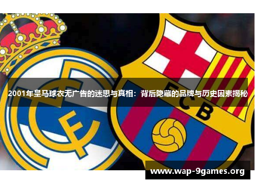 2001年皇马球衣无广告的迷思与真相:背后隐藏的品牌与历史因素揭秘 2001年皇马球衣无广告的迷思与真相:背后隐藏的品牌与历史因素揭秘