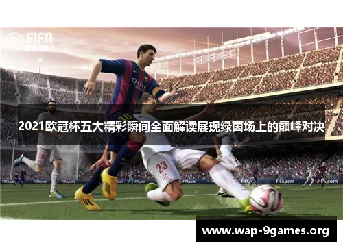 2021欧冠杯五大精彩瞬间全面解读展现绿茵场上的巅峰对决 2021欧冠杯五大精彩瞬间全面解读展现绿茵场上的巅峰对决