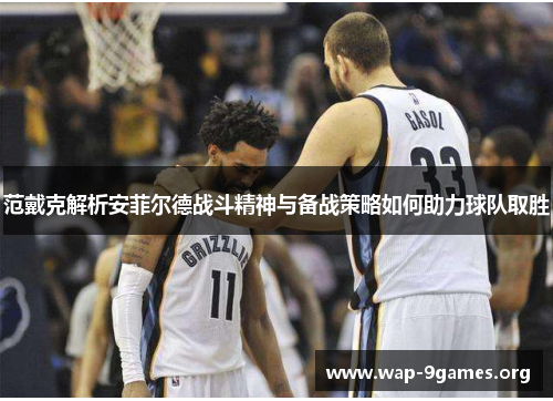 范戴克解析安菲尔德战斗精神与备战策略如何助力球队取胜 范戴克解析安菲尔德战斗精神与备战策略如何助力球队取胜