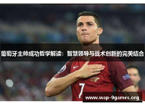 葡萄牙主帅成功哲学解读：智慧领导与战术创新的完美结合