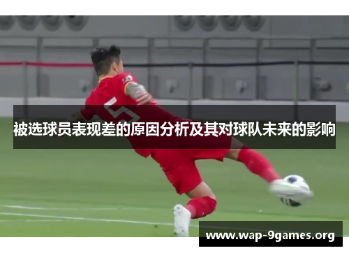 被选球员表现差的原因分析及其对球队未来的影响 被选球员表现差的原因分析及其对球队未来的影响