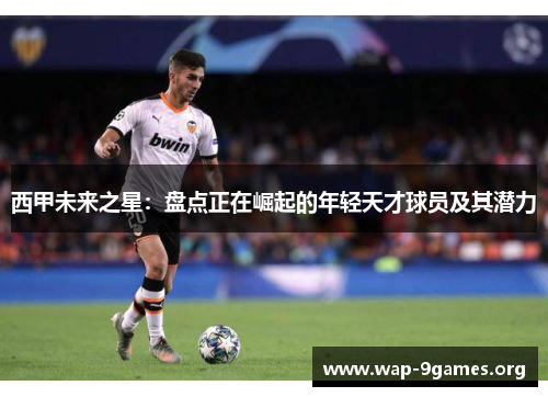 西甲未来之星:盘点正在崛起的年轻天才球员及其潜力 西甲未来之星:盘点正在崛起的年轻天才球员及其潜力
