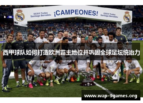 西甲球队如何打造欧洲霸主地位并巩固全球足坛统治力 西甲球队如何打造欧洲霸主地位并巩固全球足坛统治力