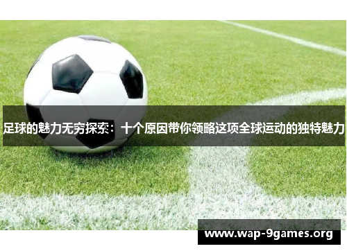 足球的魅力无穷探索：十个原因带你领略这项全球运动的独特魅力