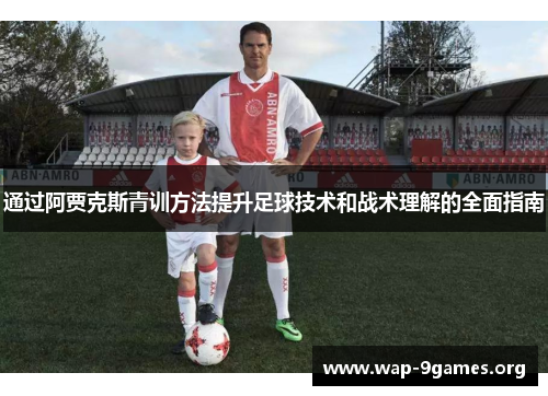 通过阿贾克斯青训方法提升足球技术和战术理解的全面指南 通过阿贾克斯青训方法提升足球技术和战术理解的全面指南