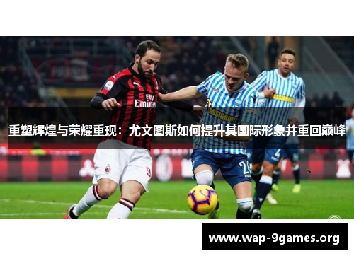 重塑辉煌与荣耀重现:尤文图斯如何提升其国际形象并重回巅峰 重塑辉煌与荣耀重现:尤文图斯如何提升其国际形象并重回巅峰