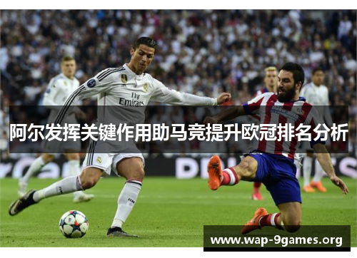 阿尔发挥关键作用助马竞提升欧冠排名分析 阿尔发挥关键作用助马竞提升欧冠排名分析
