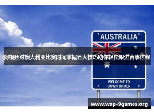 阿根廷对澳大利亚比赛时间掌握五大技巧助你轻松跟进赛事进程 阿根廷对澳大利亚比赛时间掌握五大技巧助你轻松跟进赛事进程
