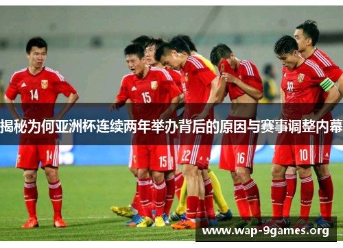揭秘为何亚洲杯连续两年举办背后的原因与赛事调整内幕 揭秘为何亚洲杯连续两年举办背后的原因与赛事调整内幕