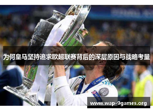 为何皇马坚持追求欧超联赛背后的深层原因与战略考量 为何皇马坚持追求欧超联赛背后的深层原因与战略考量