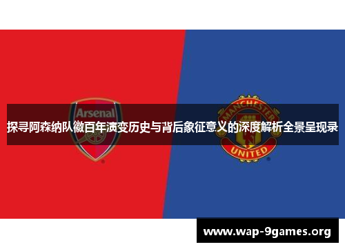 探寻阿森纳队徽百年演变历史与背后象征意义的深度解析全景呈现录 探寻阿森纳队徽百年演变历史与背后象征意义的深度解析全景呈现录